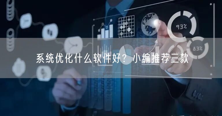 系统优化什么软件好？小编推荐三款