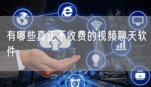 有哪些真正不收费的视频聊天软件