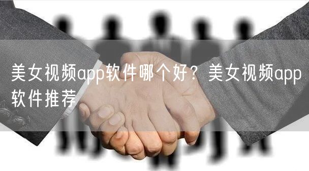 美女视频app软件哪个好？美女视频app软件推荐