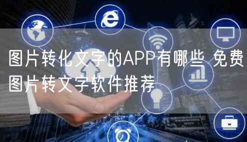图片转化文字的APP有哪些 免费图片转文字软件推荐