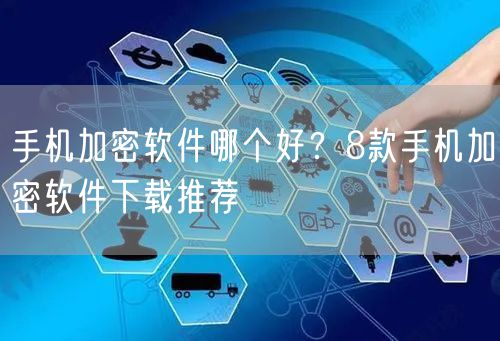 手机加密软件哪个好？8款手机加密软件下载推荐
