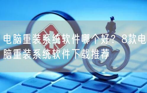 电脑重装系统软件哪个好？8款电脑重装系统软件下载推荐
