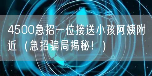 4500急招一位接送小孩阿姨附近（急招骗局揭秘！）