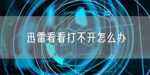 迅雷看看打不开怎么办