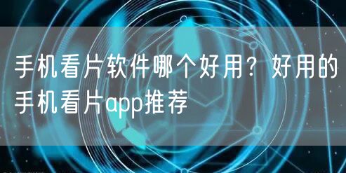 手机看片软件哪个好用？好用的手机看片app推荐