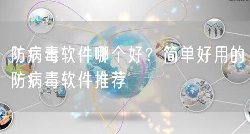 防病毒软件哪个好？简单好用的防病毒软件推荐
