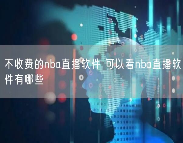 不收费的nba直播软件 可以看nba直播软件有哪些