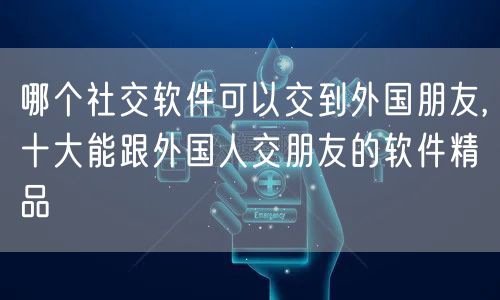 哪个社交软件可以交到外国朋友,十大能跟外国人交朋友的软件精品
