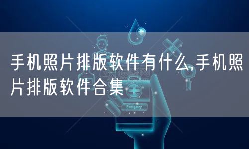 手机照片排版软件有什么,手机照片排版软件合集