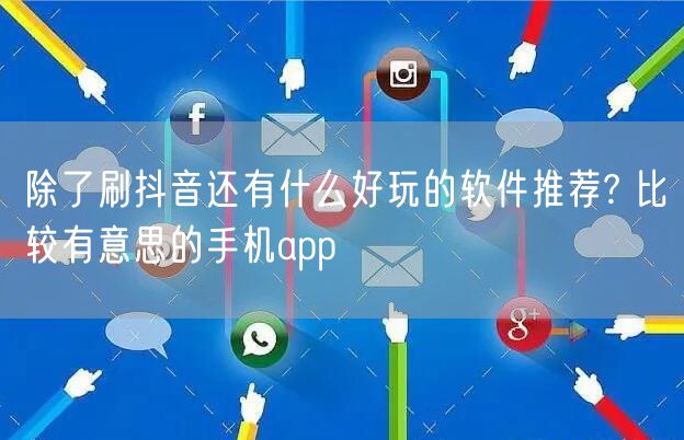 除了刷抖音还有什么好玩的软件推荐? 比较有意思的手机app