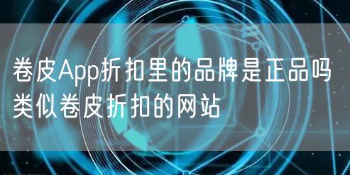 卷皮App折扣里的品牌是正品吗 类似卷皮折扣的网站