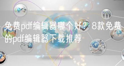 免费pdf编辑器哪个好？8款免费的pdf编辑器下载推荐