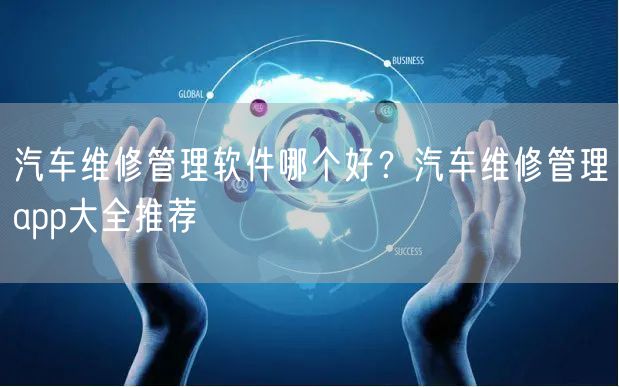 汽车维修管理软件哪个好？汽车维修管理app大全推荐