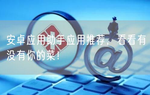 安卓应用助手应用推荐，看看有没有你的菜！