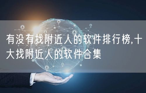 有没有找附近人的软件排行榜,十大找附近人的软件合集