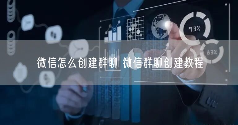 微信怎么创建群聊 微信群聊创建教程