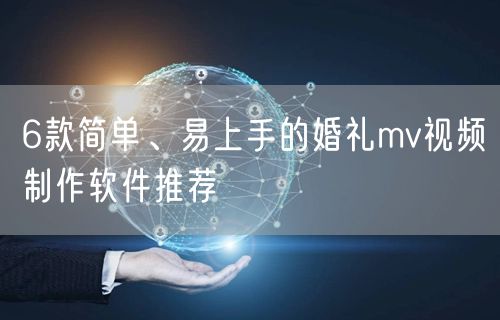 6款简单、易上手的婚礼mv视频制作软件推荐