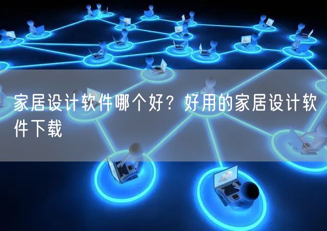 家居设计软件哪个好？好用的家居设计软件下载