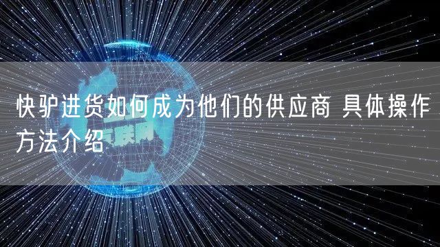 快驴进货如何成为他们的供应商 具体操作方法介绍
