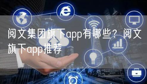 阅文集团旗下app有哪些？阅文旗下app推荐