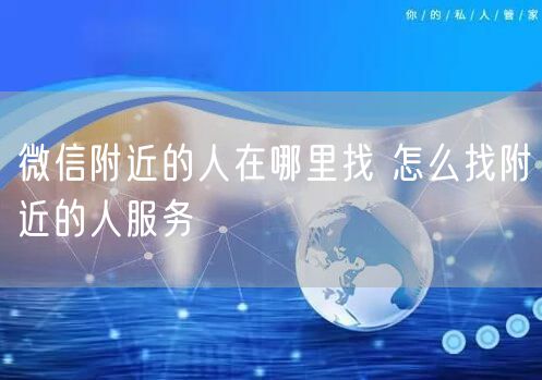 微信附近的人在哪里找 怎么找附近的人服务