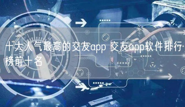 十大人气最高的交友app 交友app软件排行榜前十名