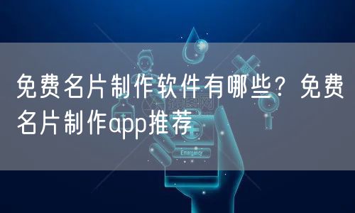 免费名片制作软件有哪些？免费名片制作app推荐