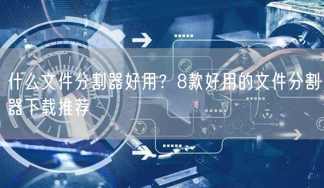 什么文件分割器好用？8款好用的文件分割器下载推荐