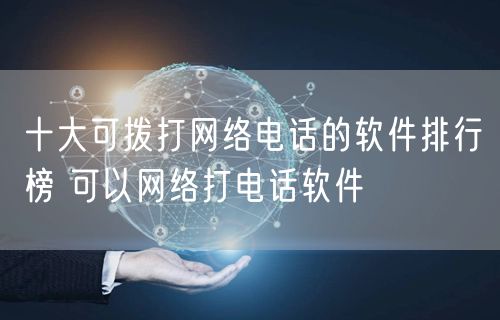 十大可拨打网络电话的软件排行榜 可以网络打电话软件