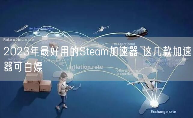 2023年最好用的Steam加速器 这几款加速器可白嫖