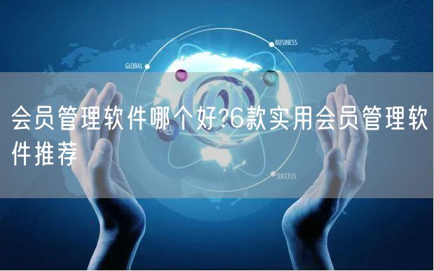 会员管理软件哪个好?6款实用会员管理软件推荐