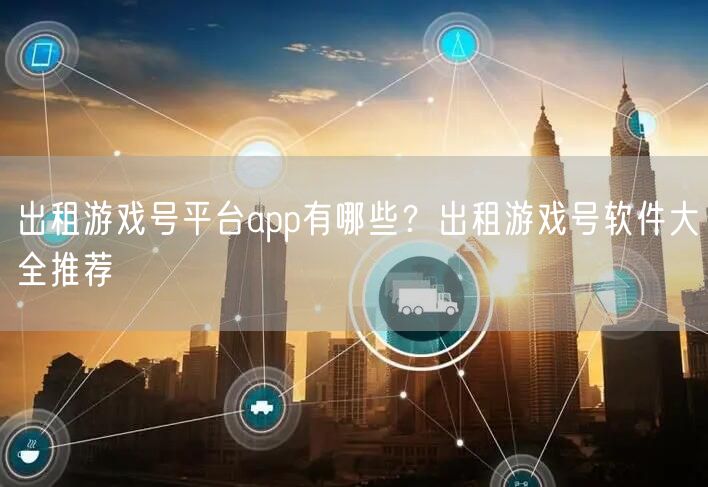 出租游戏号平台app有哪些？出租游戏号软件大全推荐