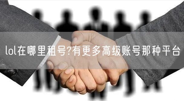 lol在哪里租号?有更多高级账号那种平台