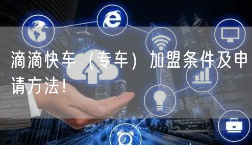 滴滴快车（专车）加盟条件及申请方法！