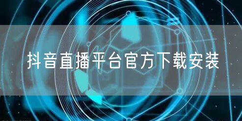 抖音直播平台官方下载安装