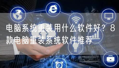 电脑系统重装用什么软件好？8款电脑重装系统软件推荐