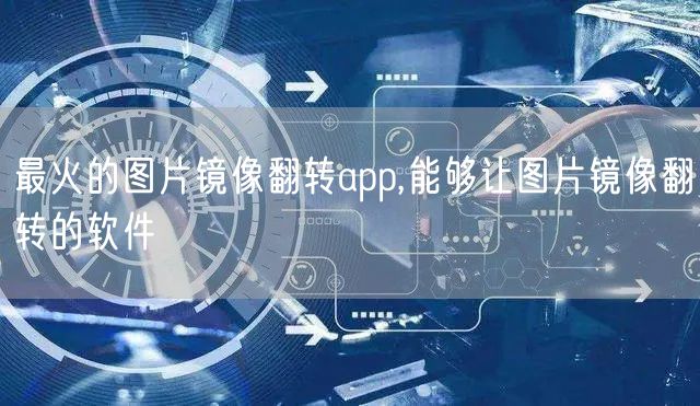 最火的图片镜像翻转app,能够让图片镜像翻转的软件