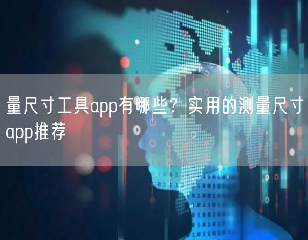 量尺寸工具app有哪些？实用的测量尺寸app推荐