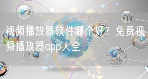 视频播放器软件哪个好？免费视频播放器app大全