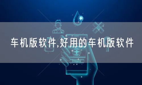 车机版软件,好用的车机版软件