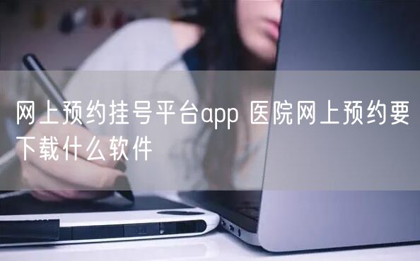 网上预约挂号平台app 医院网上预约要下载什么软件