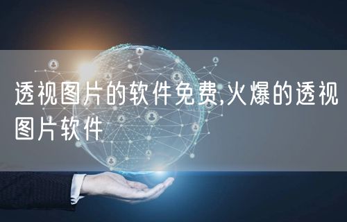 透视图片的软件免费,火爆的透视图片软件