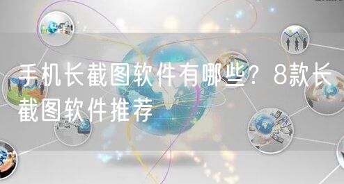 手机长截图软件有哪些？8款长截图软件推荐