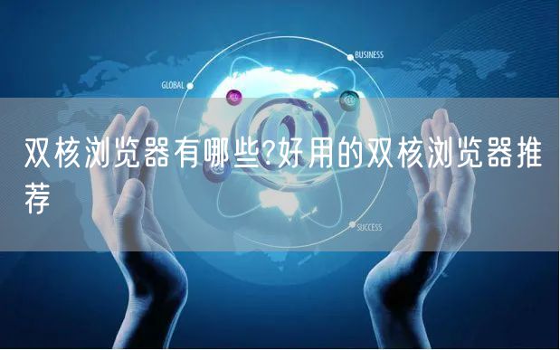 双核浏览器有哪些?好用的双核浏览器推荐