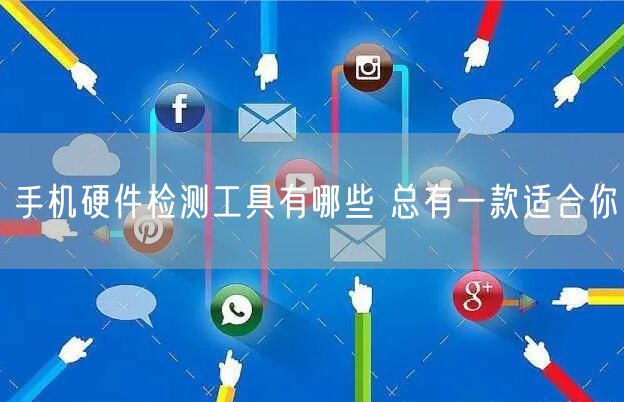手机硬件检测工具有哪些 总有一款适合你
