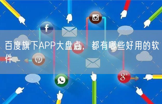 百度旗下APP大盘点，都有哪些好用的软件