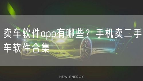 卖车软件app有哪些？手机卖二手车软件合集
