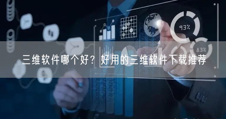 三维软件哪个好？好用的三维软件下载推荐