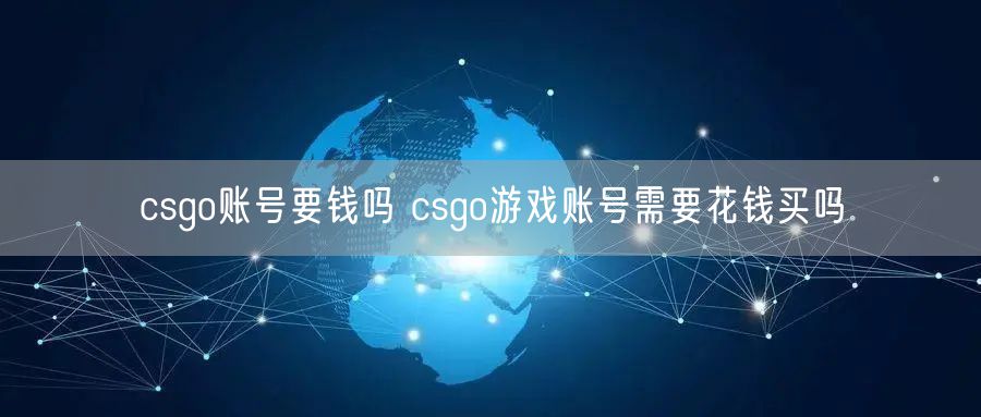csgo账号要钱吗 csgo游戏账号需要花钱买吗