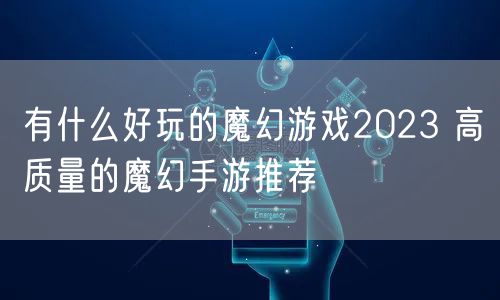 有什么好玩的魔幻游戏2023 高质量的魔幻手游推荐